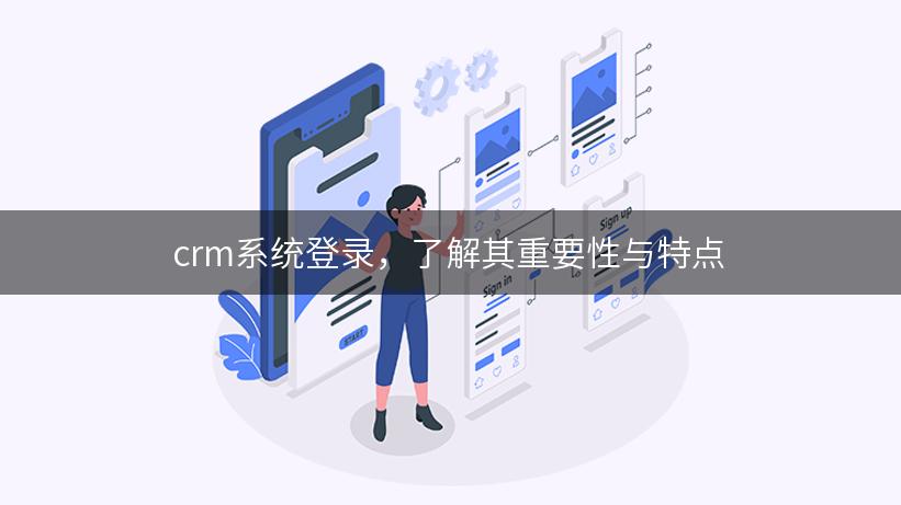 crm系统登录，了解其重要性与特点