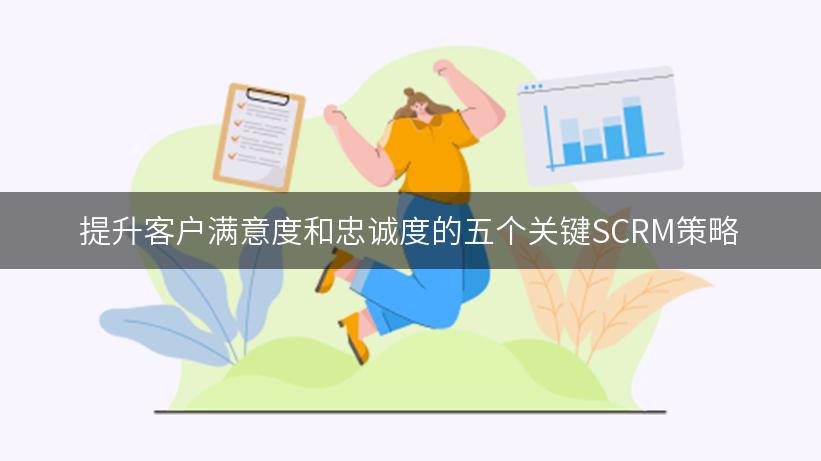 提升客户满意度和忠诚度的五个关键SCRM策略