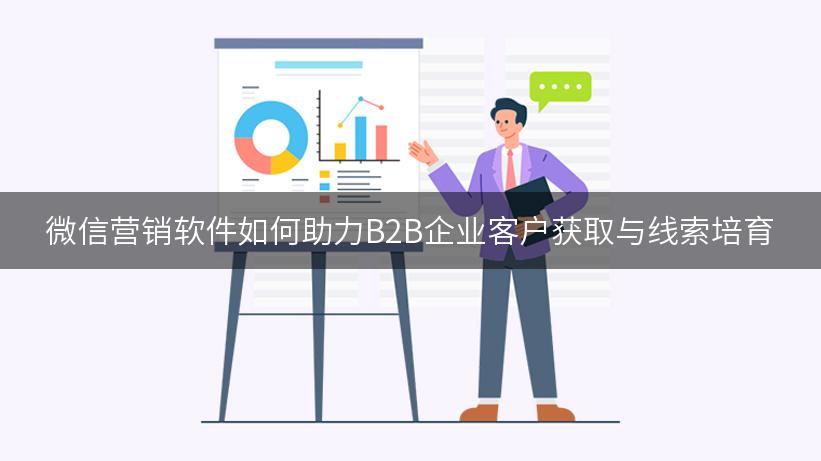 微信营销软件如何助力B2B企业客户获取与线索培育