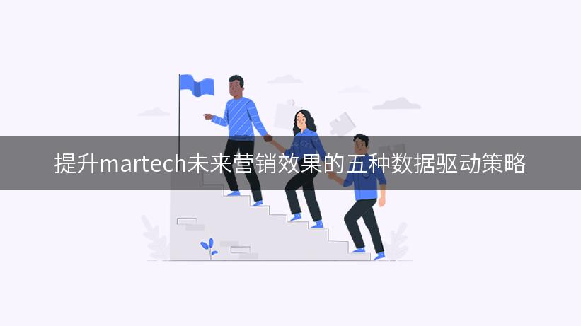 提升martech未来营销效果的五种数据驱动策略