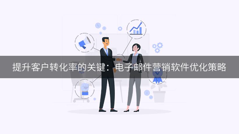 提升客户转化率的关键：电子邮件营销软件优化策略