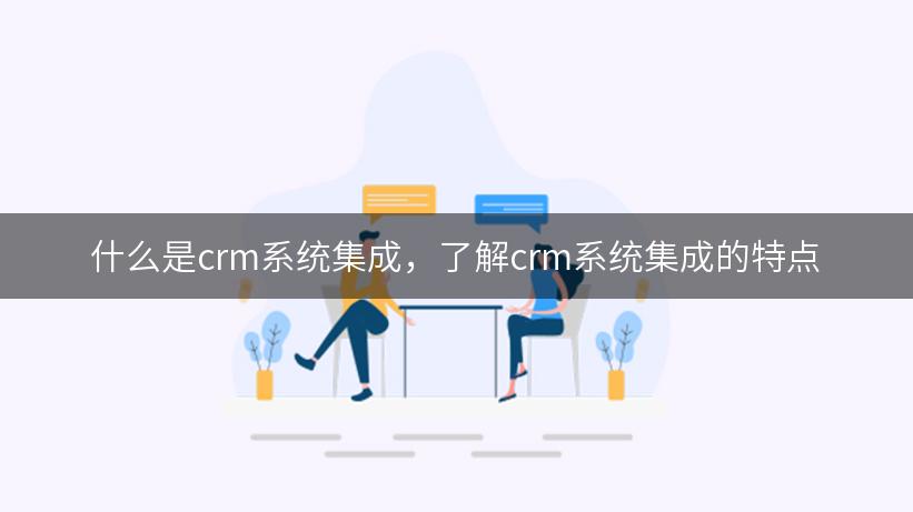 什么是crm系统集成，了解crm系统集成的特点