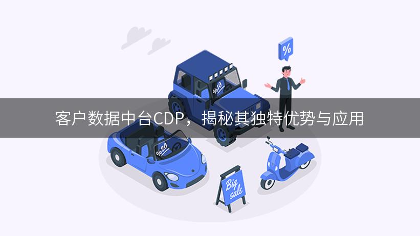 客户数据中台CDP，揭秘其独特优势与应用