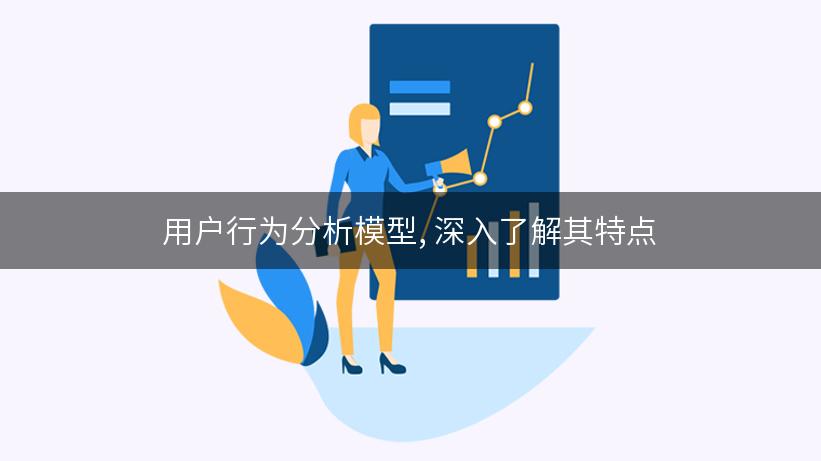 用户行为分析模型, 深入了解其特点