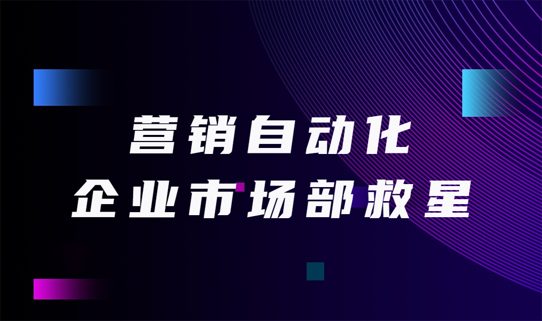 B2B企业市场部的救星，营销自动化帮助企业营销人员提升线索价值！