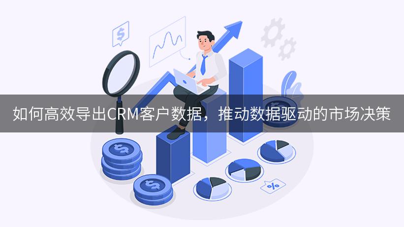 如何高效导出CRM客户数据，推动数据驱动的市场决策