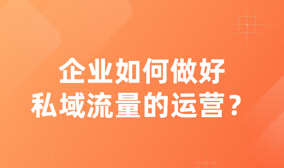 私域流量怎么做？企业如何做好私域流量运营？