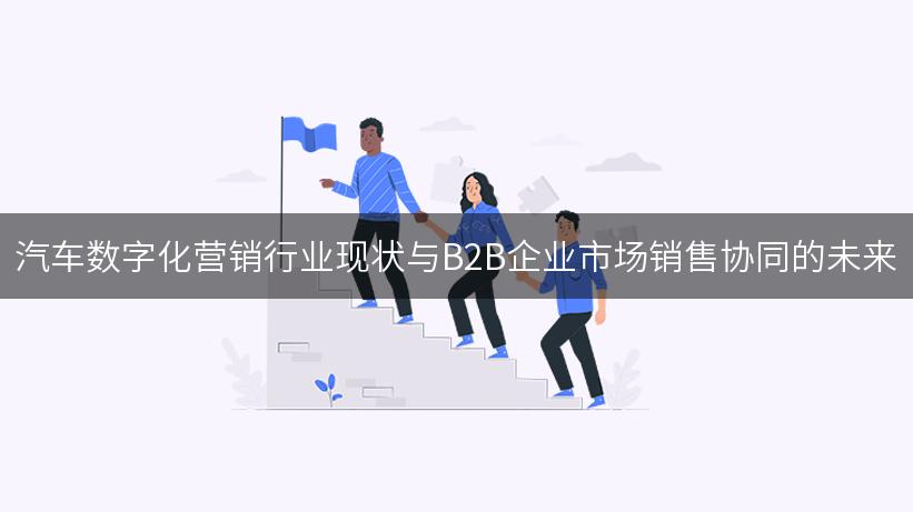 汽车数字化营销行业现状与B2B企业市场销售协同的未来