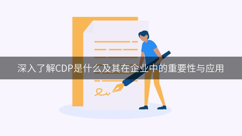 深入了解CDP是什么及其在企业中的重要性与应用