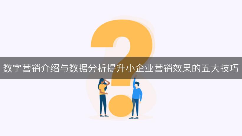 数字营销介绍与数据分析提升小企业营销效果的五大技巧