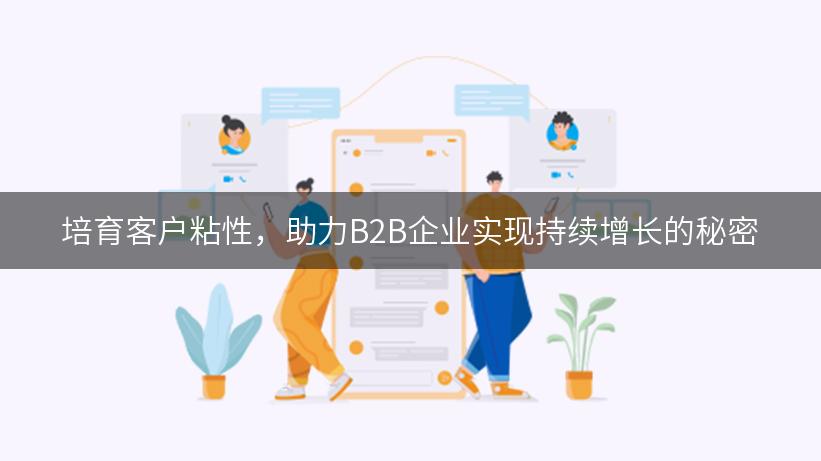 培育客户粘性，助力B2B企业实现持续增长的秘密