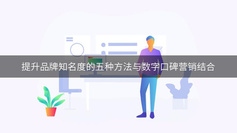 提升品牌知名度的五种方法与数字口碑营销结合