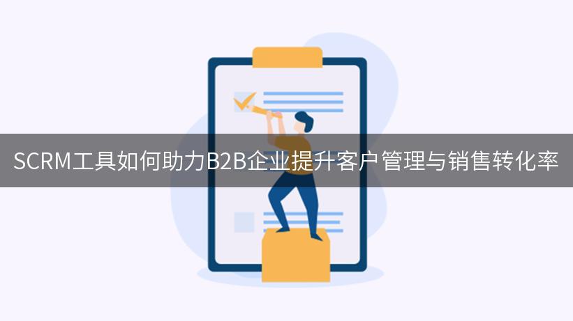 SCRM工具如何助力B2B企业提升客户管理与销售转化率