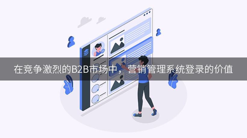 在竞争激烈的B2B市场中，营销管理系统登录的价值