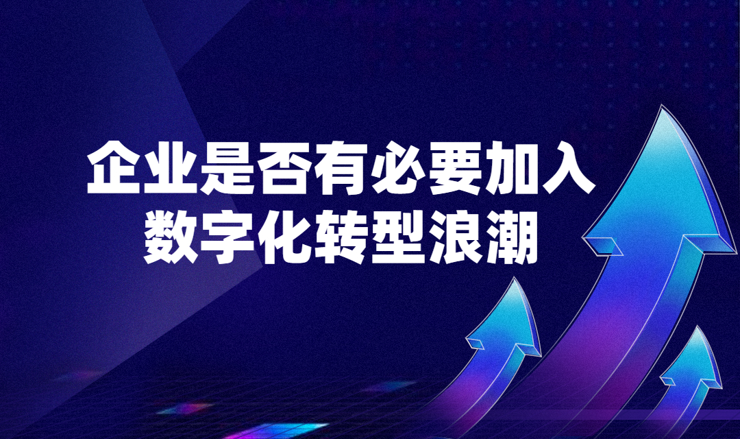 企业是否有必要加入数字化转型的浪潮之中？数字化转型利弊详解！