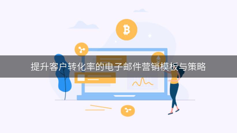 提升客户转化率的电子邮件营销模板与策略