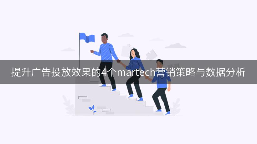 提升广告投放效果的4个martech营销策略与数据分析