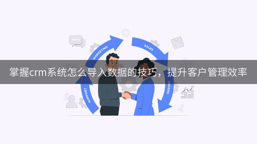 掌握crm系统怎么导入数据的技巧，提升客户管理效率