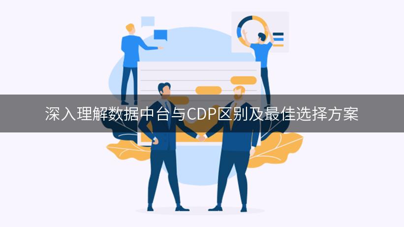 深入理解数据中台与CDP区别及最佳选择方案