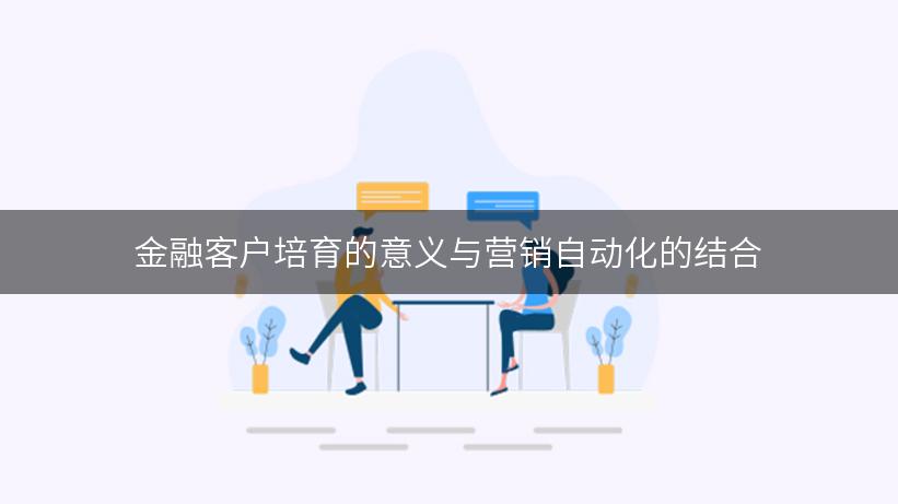 金融客户培育的意义与营销自动化的结合