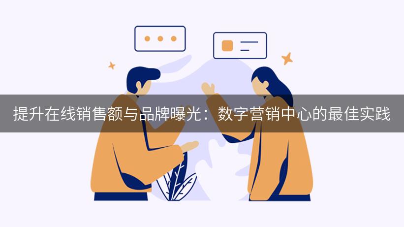 提升在线销售额与品牌曝光：数字营销中心的最佳实践