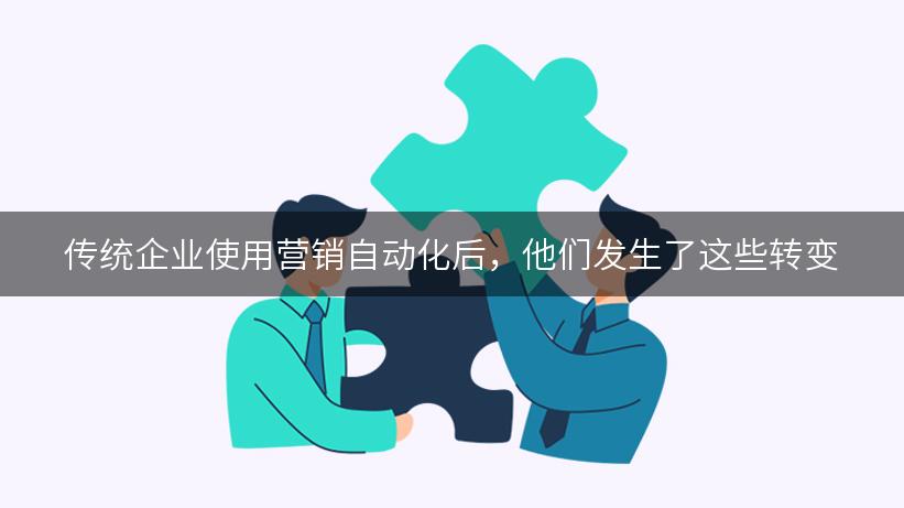 传统企业使用营销自动化后，他们发生了这些转变