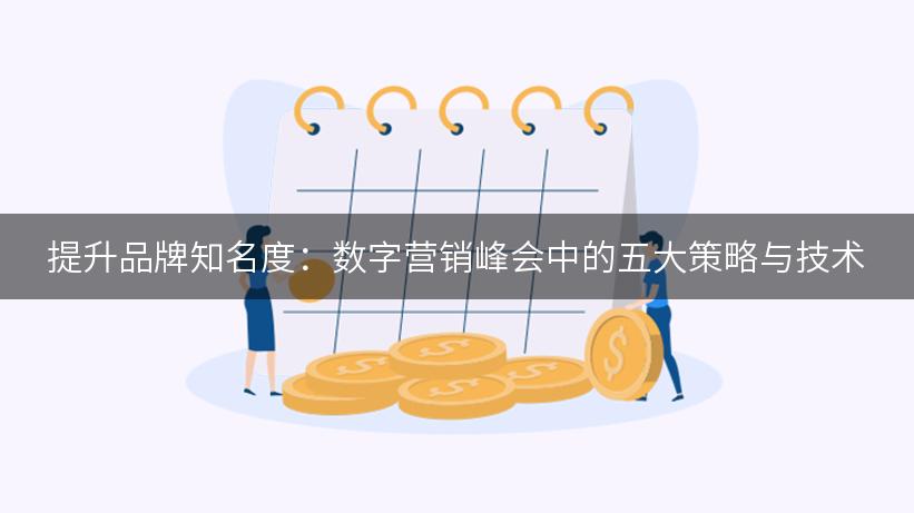 提升品牌知名度：数字营销峰会中的五大策略与技术