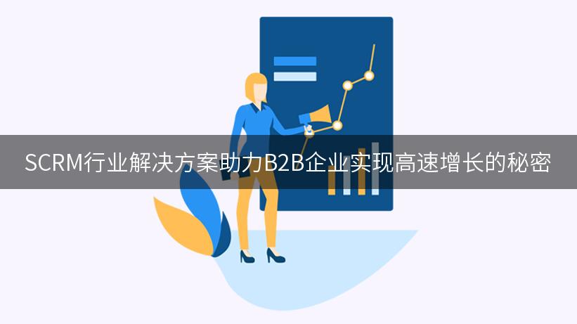 SCRM行业解决方案助力B2B企业实现高速增长的秘密