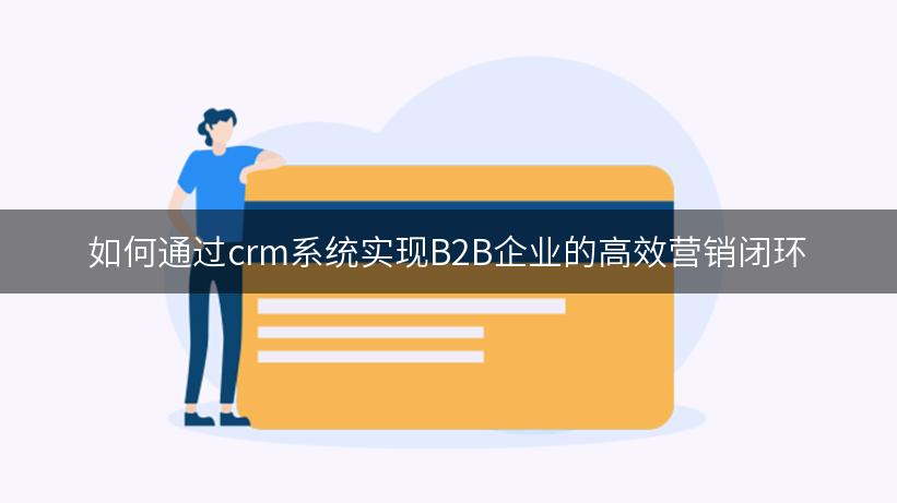 如何通过crm系统实现B2B企业的高效营销闭环