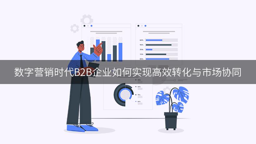 数字营销时代B2B企业如何实现高效转化与市场协同