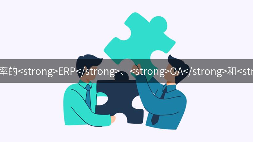 提升B2B企业市场销售协同效率的<strong>ERP</strong>、<strong>OA</strong>和<strong>CRM</strong>系统应用