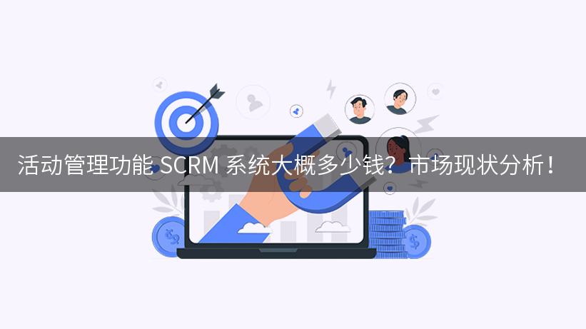 活动管理功能 SCRM 系统大概多少钱？市场现状分析！