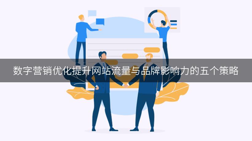 数字营销优化提升网站流量与品牌影响力的五个策略