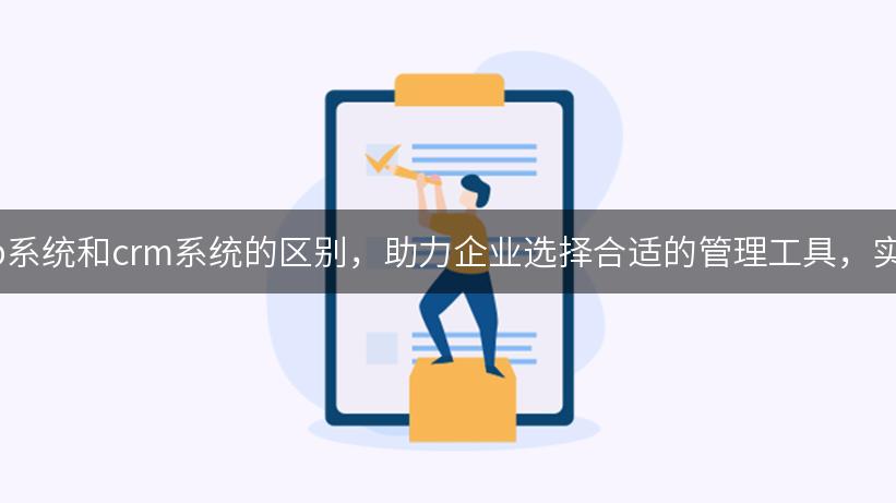 深入了解erp系统和crm系统的区别，助力企业选择合适的管理工具，实现高效运营