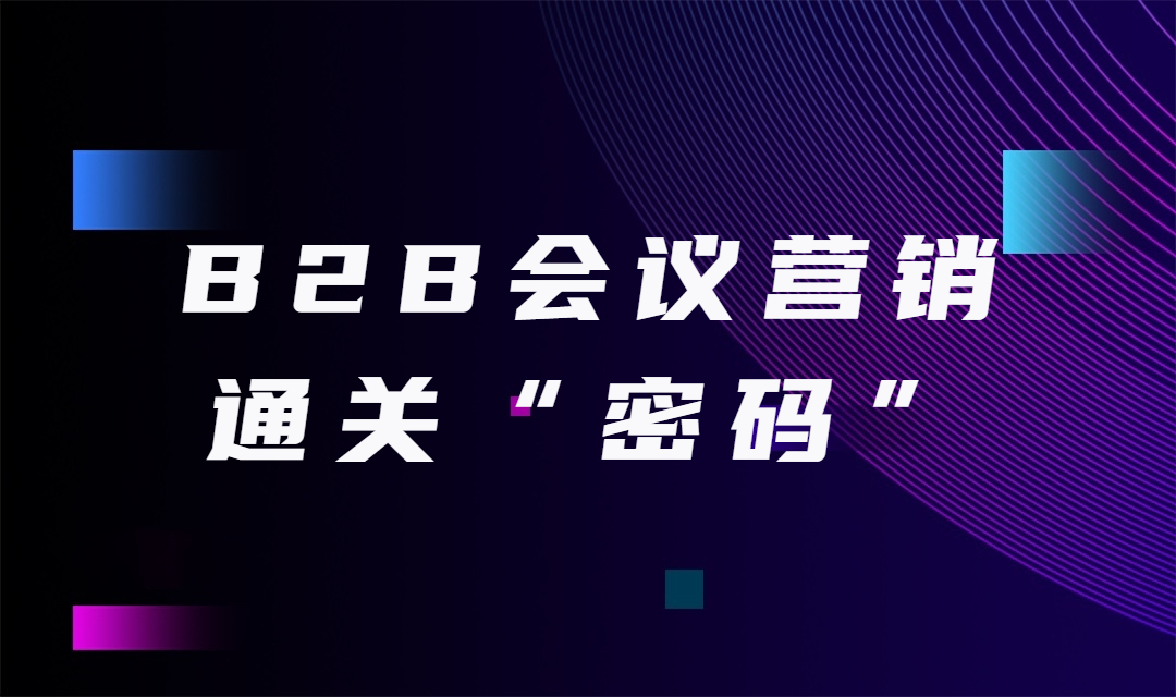 B2B会议营销通关“密码”：一个系统实现会前 、会后数据全链路追踪