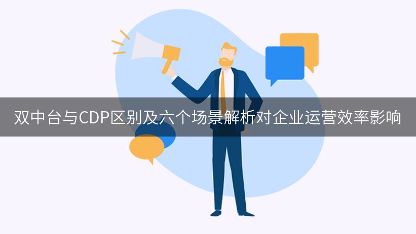 双中台与CDP区别及六个场景解析对企业运营效率影响