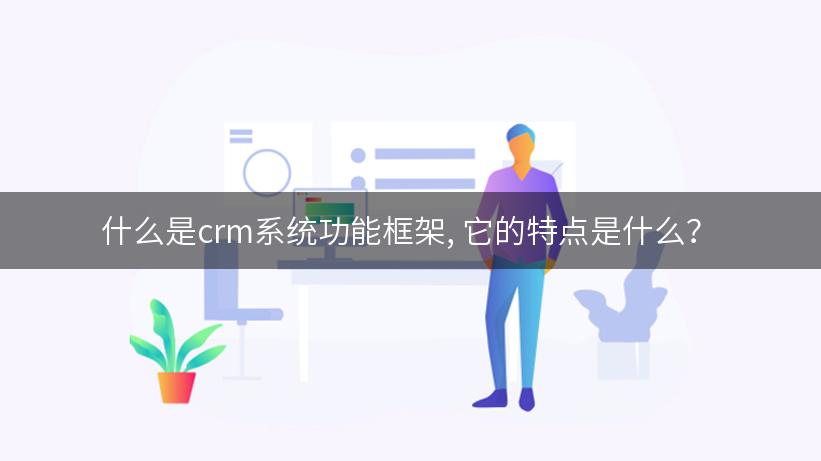 什么是crm系统功能框架, 它的特点是什么？