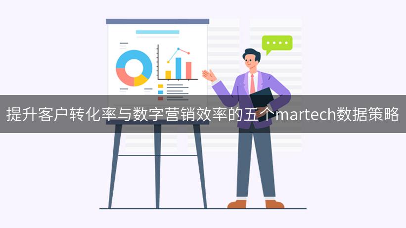 提升客户转化率与数字营销效率的五个martech数据策略