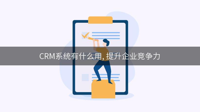 CRM系统有什么用, 提升企业竞争力