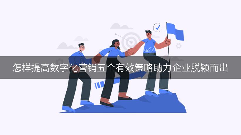 怎样提高数字化营销五个有效策略助力企业脱颖而出