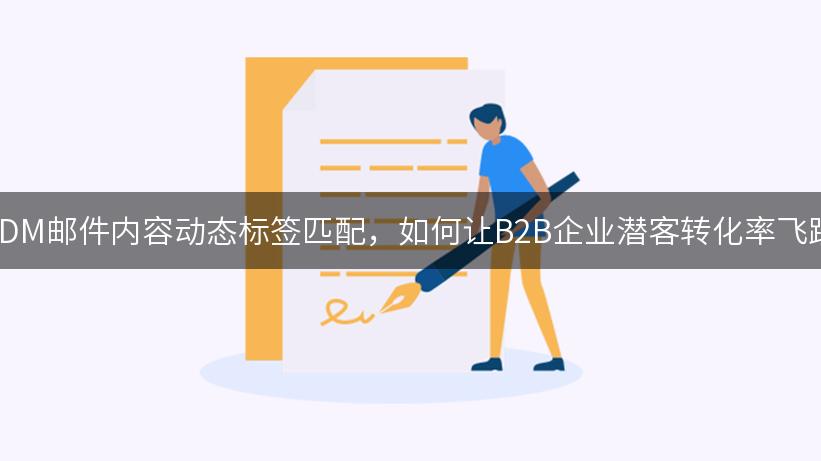 EDM邮件内容动态标签匹配，如何让B2B企业潜客转化率飞跃