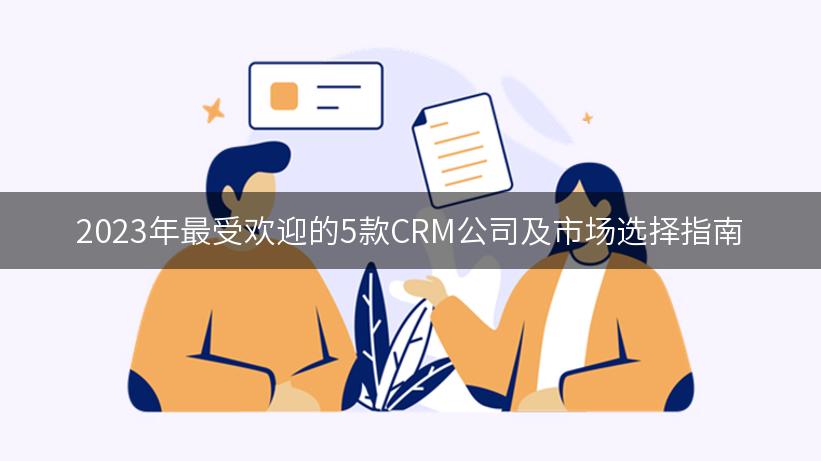 2023年最受欢迎的5款CRM公司及市场选择指南