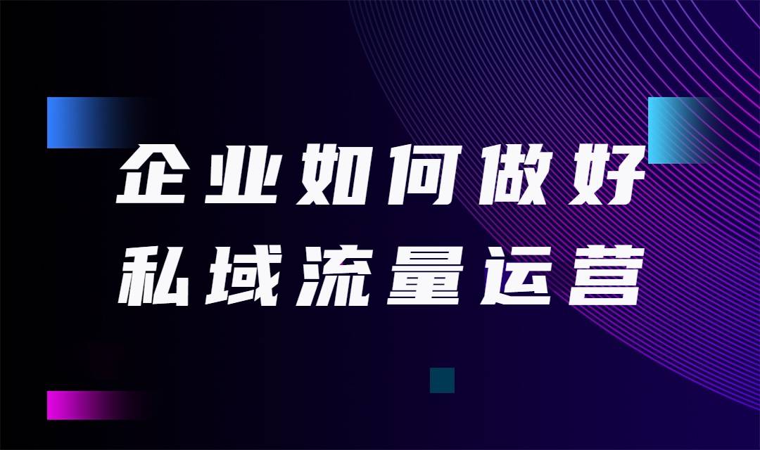 企业如何做好私域流量运营？这四个重点你必须知道！