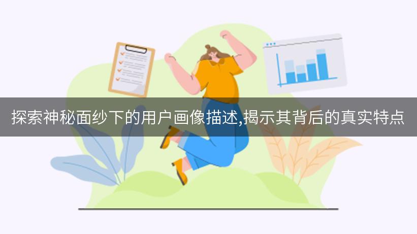 探索神秘面纱下的用户画像描述,揭示其背后的真实特点