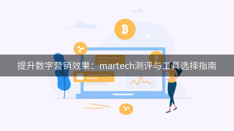 提升数字营销效果：martech测评与工具选择指南