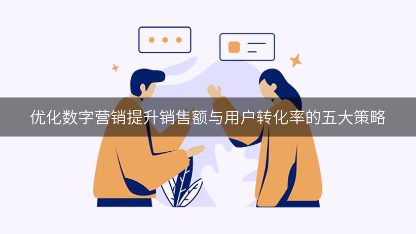 优化数字营销提升销售额与用户转化率的五大策略