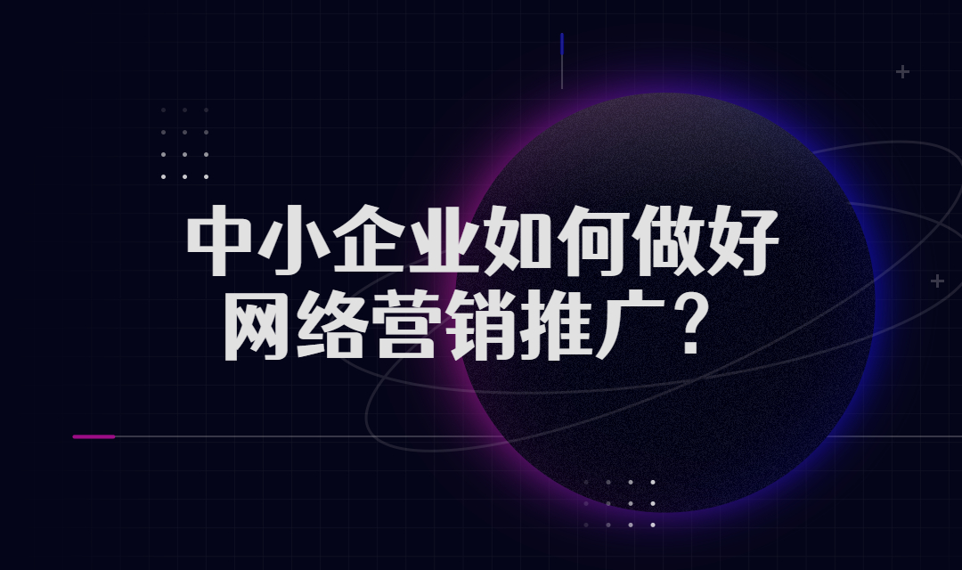 中小企业如何做好网络营销推广？有哪些效果较好的渠道呢？