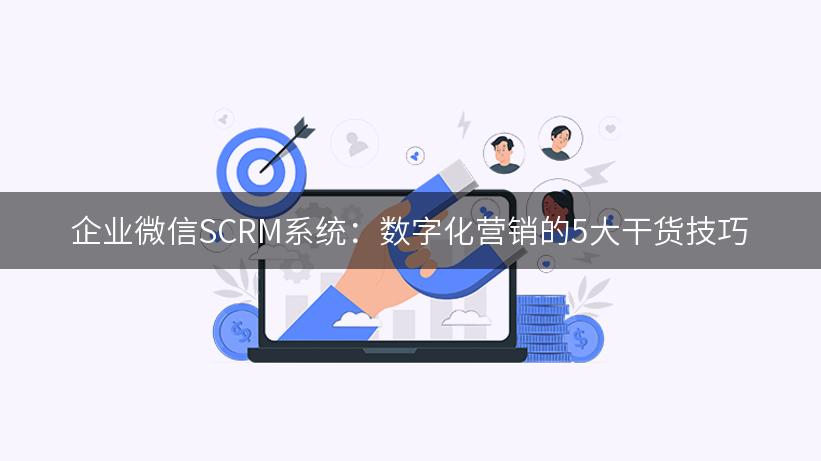 企业微信SCRM系统：数字化营销的5大干货技巧