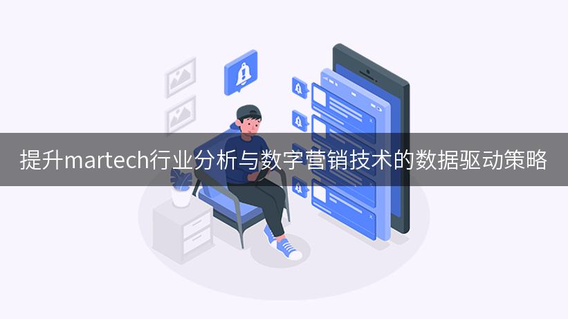 提升martech行业分析与数字营销技术的数据驱动策略