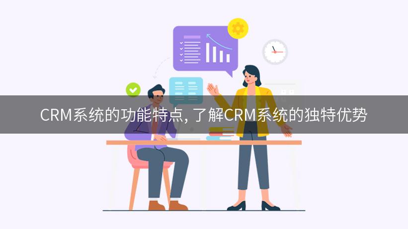 CRM系统的功能特点, 了解CRM系统的独特优势